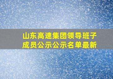 山东高速集团领导班子成员公示公示名单最新