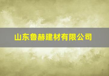 山东鲁赫建材有限公司