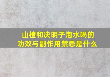 山楂和决明子泡水喝的功效与副作用禁忌是什么