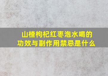 山楂枸杞红枣泡水喝的功效与副作用禁忌是什么