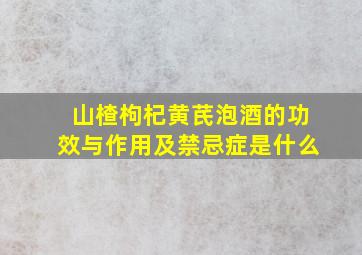 山楂枸杞黄芪泡酒的功效与作用及禁忌症是什么