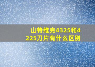 山特维克4325和4225刀片有什么区别