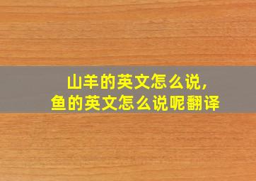 山羊的英文怎么说,鱼的英文怎么说呢翻译