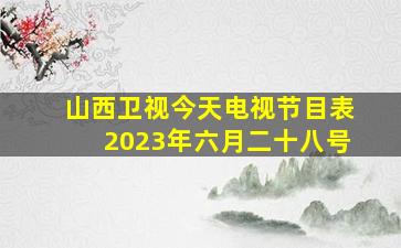 山西卫视今天电视节目表2023年六月二十八号