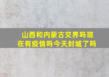 山西和内蒙古交界吗现在有疫情吗今天封城了吗