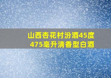 山西杏花村汾酒45度475毫升清香型白酒