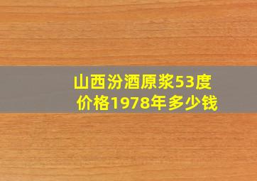 山西汾酒原浆53度价格1978年多少钱