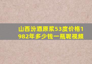 山西汾酒原浆53度价格1982年多少钱一瓶呢视频