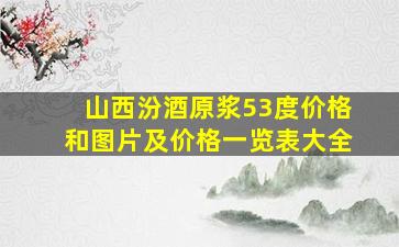 山西汾酒原浆53度价格和图片及价格一览表大全