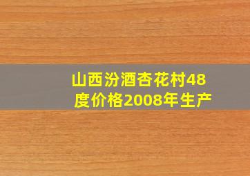 山西汾酒杏花村48度价格2008年生产