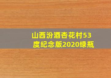 山西汾酒杏花村53度纪念版2020绿瓶