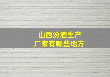 山西汾酒生产厂家有哪些地方