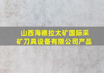 山西海德拉太矿国际采矿刀具设备有限公司产品