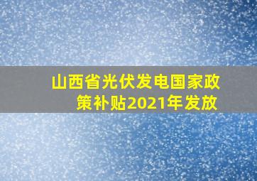 山西省光伏发电国家政策补贴2021年发放