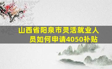 山西省阳泉市灵活就业人员如何申请4050补贴