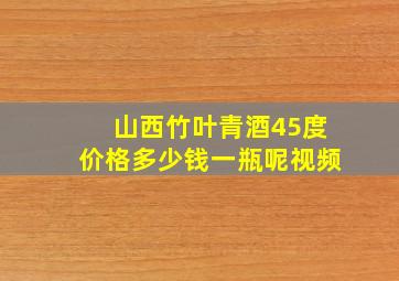 山西竹叶青酒45度价格多少钱一瓶呢视频