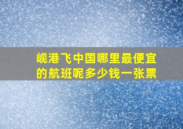 岘港飞中国哪里最便宜的航班呢多少钱一张票