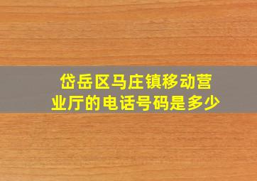 岱岳区马庄镇移动营业厅的电话号码是多少