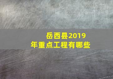 岳西县2019年重点工程有哪些