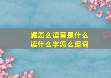 崛怎么读音是什么读什么字怎么组词