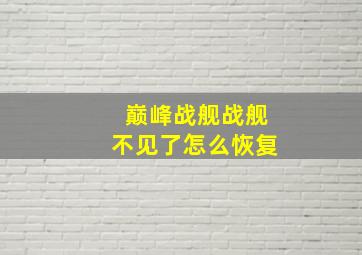 巅峰战舰战舰不见了怎么恢复