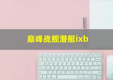 巅峰战舰潜艇ixb