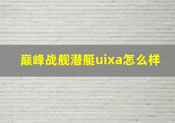 巅峰战舰潜艇uixa怎么样