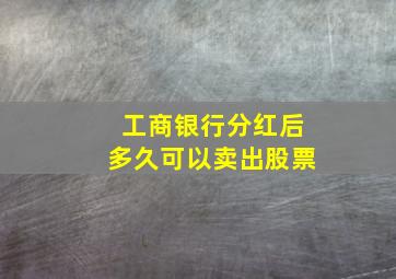 工商银行分红后多久可以卖出股票