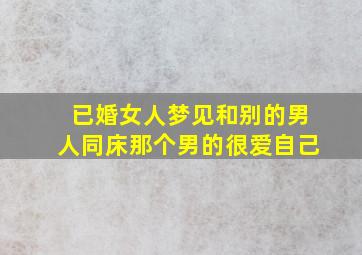 已婚女人梦见和别的男人同床那个男的很爱自己