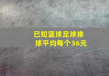 已知篮球足球排球平均每个36元