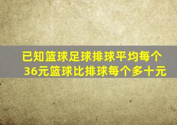 已知篮球足球排球平均每个36元篮球比排球每个多十元