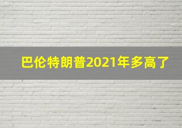 巴伦特朗普2021年多高了