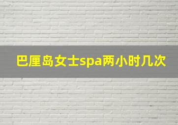 巴厘岛女士spa两小时几次