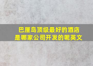 巴厘岛顶级最好的酒店是哪家公司开发的呢英文