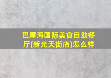 巴厘海国际美食自助餐厅(新光天街店)怎么样