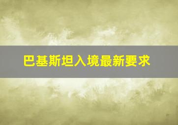 巴基斯坦入境最新要求