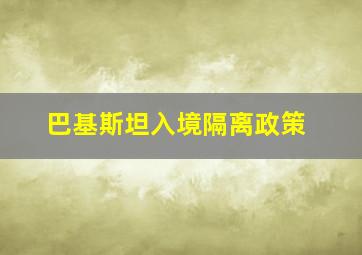 巴基斯坦入境隔离政策