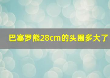 巴塞罗熊28cm的头围多大了