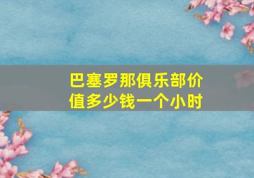 巴塞罗那俱乐部价值多少钱一个小时