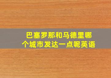 巴塞罗那和马德里哪个城市发达一点呢英语