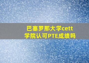 巴塞罗那大学cett学院认可PTE成绩吗