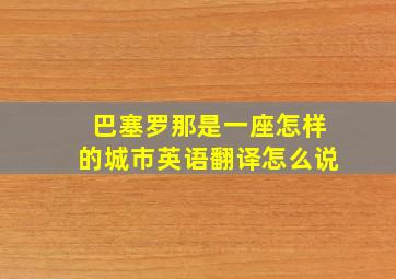 巴塞罗那是一座怎样的城市英语翻译怎么说