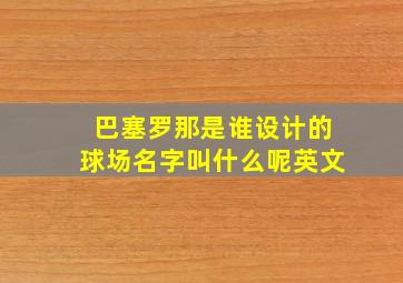 巴塞罗那是谁设计的球场名字叫什么呢英文