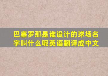 巴塞罗那是谁设计的球场名字叫什么呢英语翻译成中文