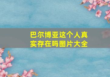 巴尔博亚这个人真实存在吗图片大全