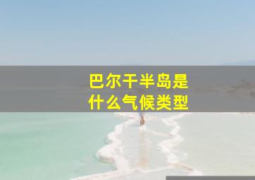 巴尔干半岛是什么气候类型