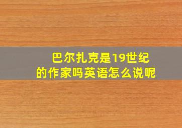 巴尔扎克是19世纪的作家吗英语怎么说呢