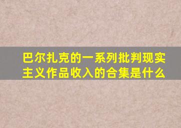 巴尔扎克的一系列批判现实主义作品收入的合集是什么