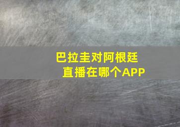 巴拉圭对阿根廷直播在哪个APP