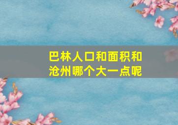 巴林人口和面积和沧州哪个大一点呢